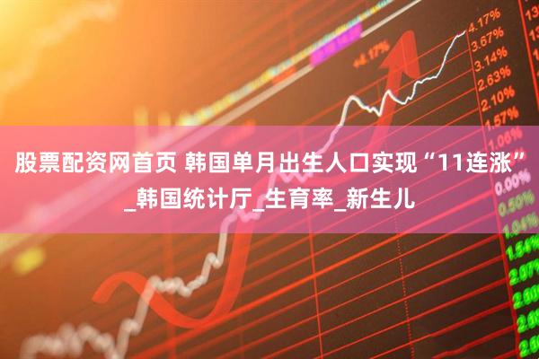 股票配资网首页 韩国单月出生人口实现“11连涨”_韩国统计厅_生育率_新生儿