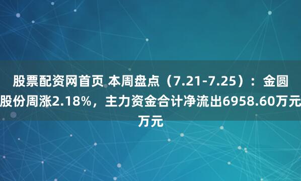 股票配资网首页 本周盘点（7.21-7.25）：金圆股份周涨2.18%，主力资金合计净流出6958.60万元