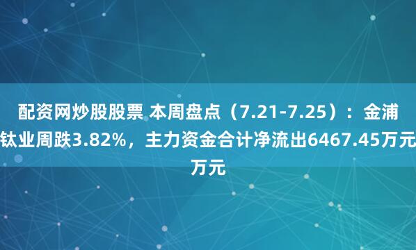 配资网炒股股票 本周盘点（7.21-7.25）：金浦钛业周跌3.82%，主力资金合计净流出6467.45万元