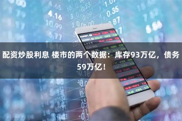配资炒股利息 楼市的两个数据：库存93万亿，债务59万亿！