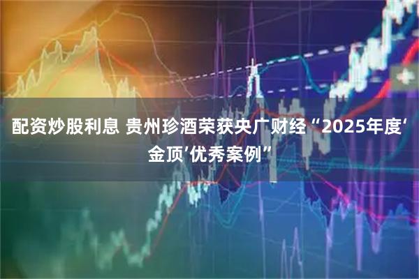 配资炒股利息 贵州珍酒荣获央广财经“2025年度‘金顶’优秀案例”