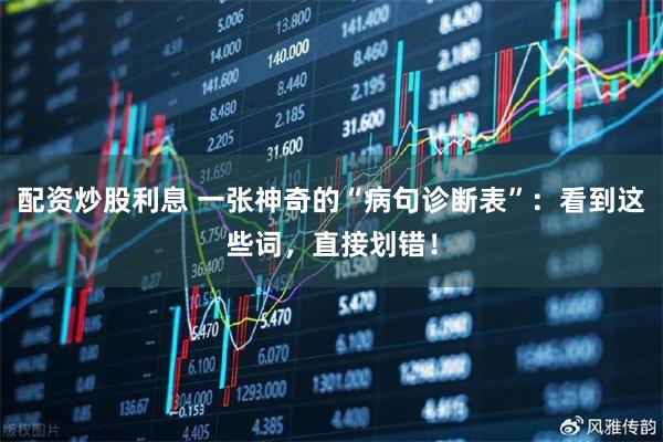 配资炒股利息 一张神奇的“病句诊断表”：看到这些词，直接划错！