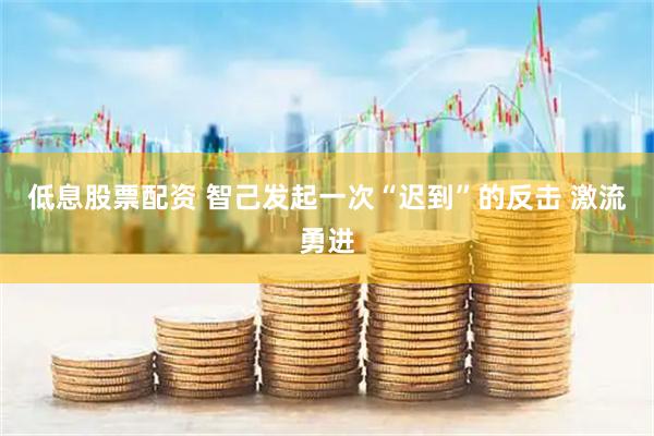 低息股票配资 智己发起一次“迟到”的反击 激流勇进