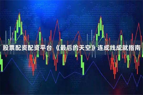 股票配资配资平台 《最后的天空》连成线成就指南