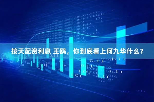 按天配资利息 王鸥，你到底看上何九华什么？