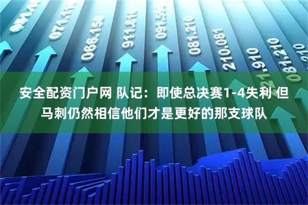 安全配资门户网 队记：即使总决赛1-4失利 但马刺仍然相信他们才是更好的那支球队